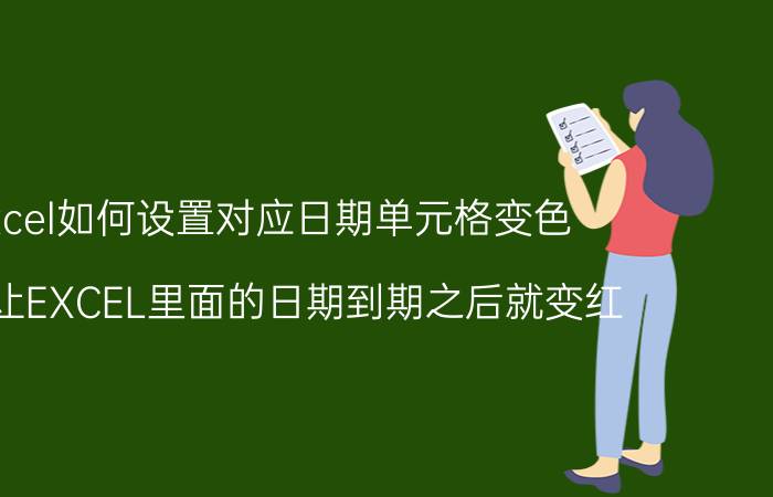 excel如何设置对应日期单元格变色 如何让EXCEL里面的日期到期之后就变红？